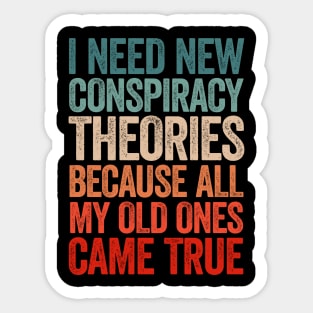 I Need New Conspiracy Theories Because All My Old Ones Came True Sticker